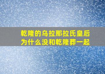 乾隆的乌拉那拉氏皇后为什么没和乾隆葬一起