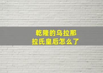 乾隆的乌拉那拉氏皇后怎么了