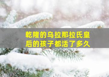 乾隆的乌拉那拉氏皇后的孩子都活了多久