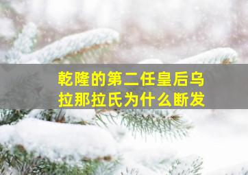 乾隆的第二任皇后乌拉那拉氏为什么断发