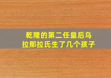 乾隆的第二任皇后乌拉那拉氏生了几个孩子