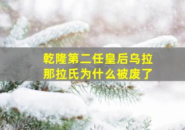 乾隆第二任皇后乌拉那拉氏为什么被废了