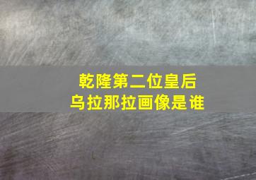 乾隆第二位皇后乌拉那拉画像是谁