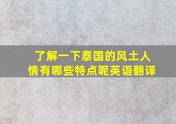 了解一下泰国的风土人情有哪些特点呢英语翻译