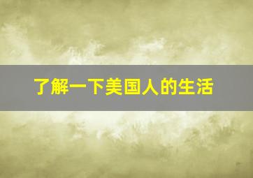 了解一下美国人的生活