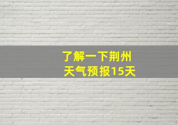 了解一下荆州天气预报15天