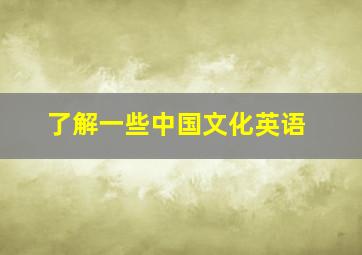 了解一些中国文化英语