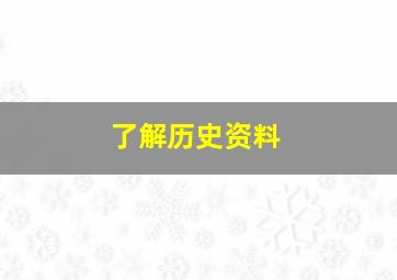 了解历史资料