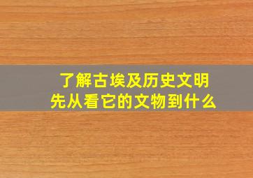 了解古埃及历史文明先从看它的文物到什么