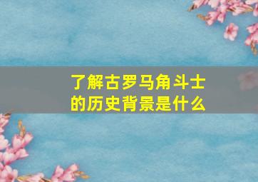 了解古罗马角斗士的历史背景是什么