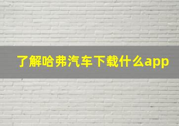 了解哈弗汽车下载什么app