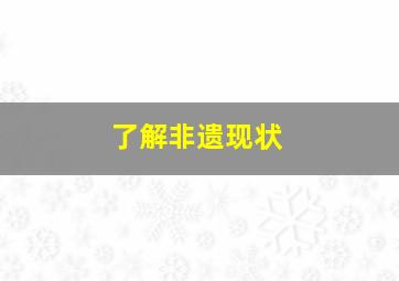 了解非遗现状