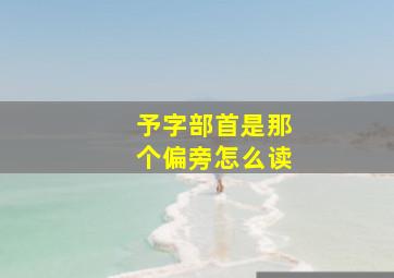 予字部首是那个偏旁怎么读