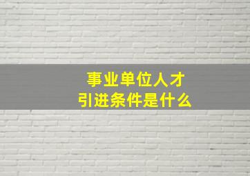 事业单位人才引进条件是什么