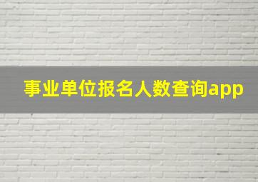 事业单位报名人数查询app