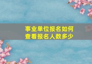 事业单位报名如何查看报名人数多少