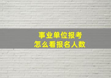 事业单位报考怎么看报名人数