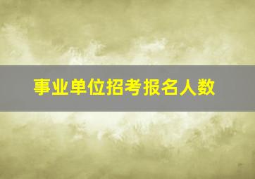 事业单位招考报名人数