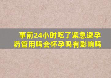 事前24小时吃了紧急避孕药管用吗会怀孕吗有影响吗