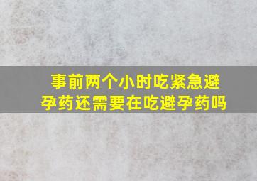 事前两个小时吃紧急避孕药还需要在吃避孕药吗