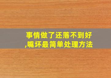 事情做了还落不到好,嘴坏最简单处理方法