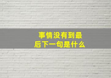 事情没有到最后下一句是什么