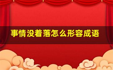 事情没着落怎么形容成语