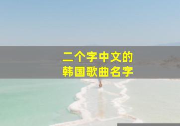 二个字中文的韩国歌曲名字