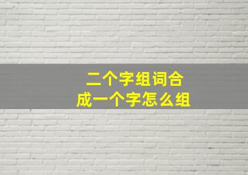 二个字组词合成一个字怎么组