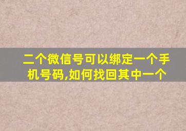 二个微信号可以绑定一个手机号码,如何找回其中一个