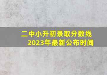 二中小升初录取分数线2023年最新公布时间