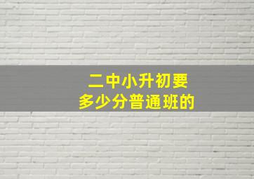 二中小升初要多少分普通班的