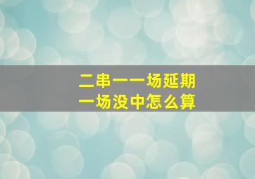 二串一一场延期一场没中怎么算