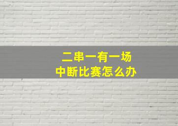 二串一有一场中断比赛怎么办