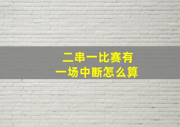 二串一比赛有一场中断怎么算