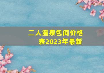 二人温泉包间价格表2023年最新