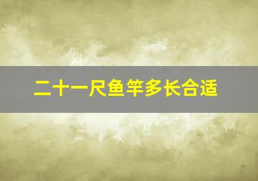 二十一尺鱼竿多长合适