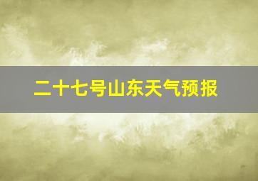 二十七号山东天气预报