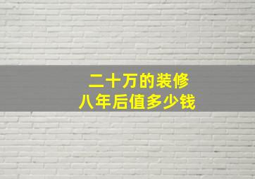 二十万的装修八年后值多少钱