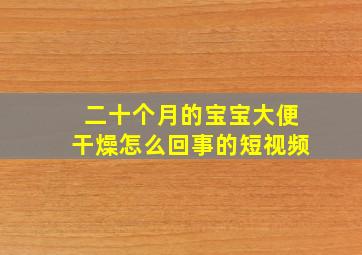 二十个月的宝宝大便干燥怎么回事的短视频