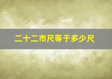 二十二市尺等于多少尺