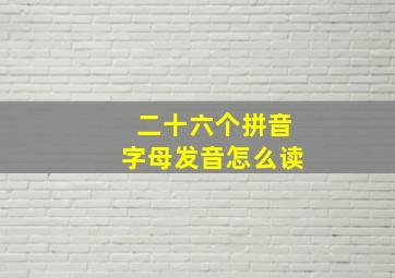 二十六个拼音字母发音怎么读