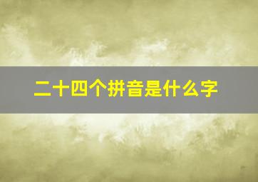 二十四个拼音是什么字