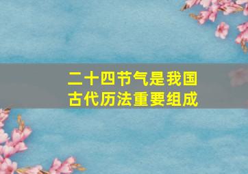 二十四节气是我国古代历法重要组成