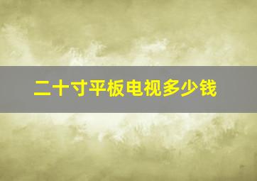 二十寸平板电视多少钱