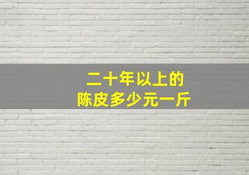 二十年以上的陈皮多少元一斤