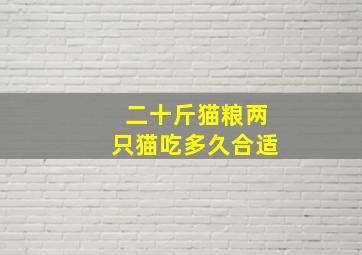 二十斤猫粮两只猫吃多久合适