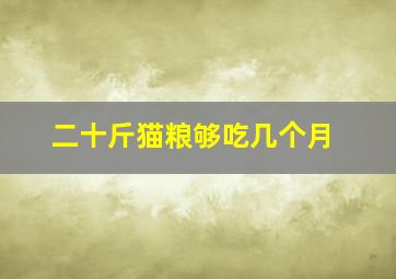 二十斤猫粮够吃几个月