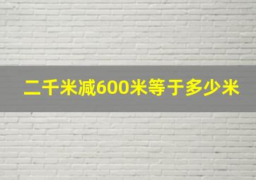 二千米减600米等于多少米