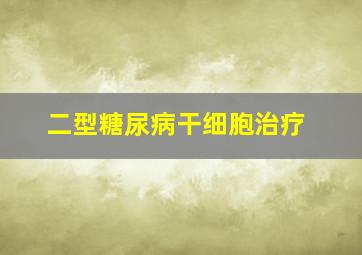 二型糖尿病干细胞治疗